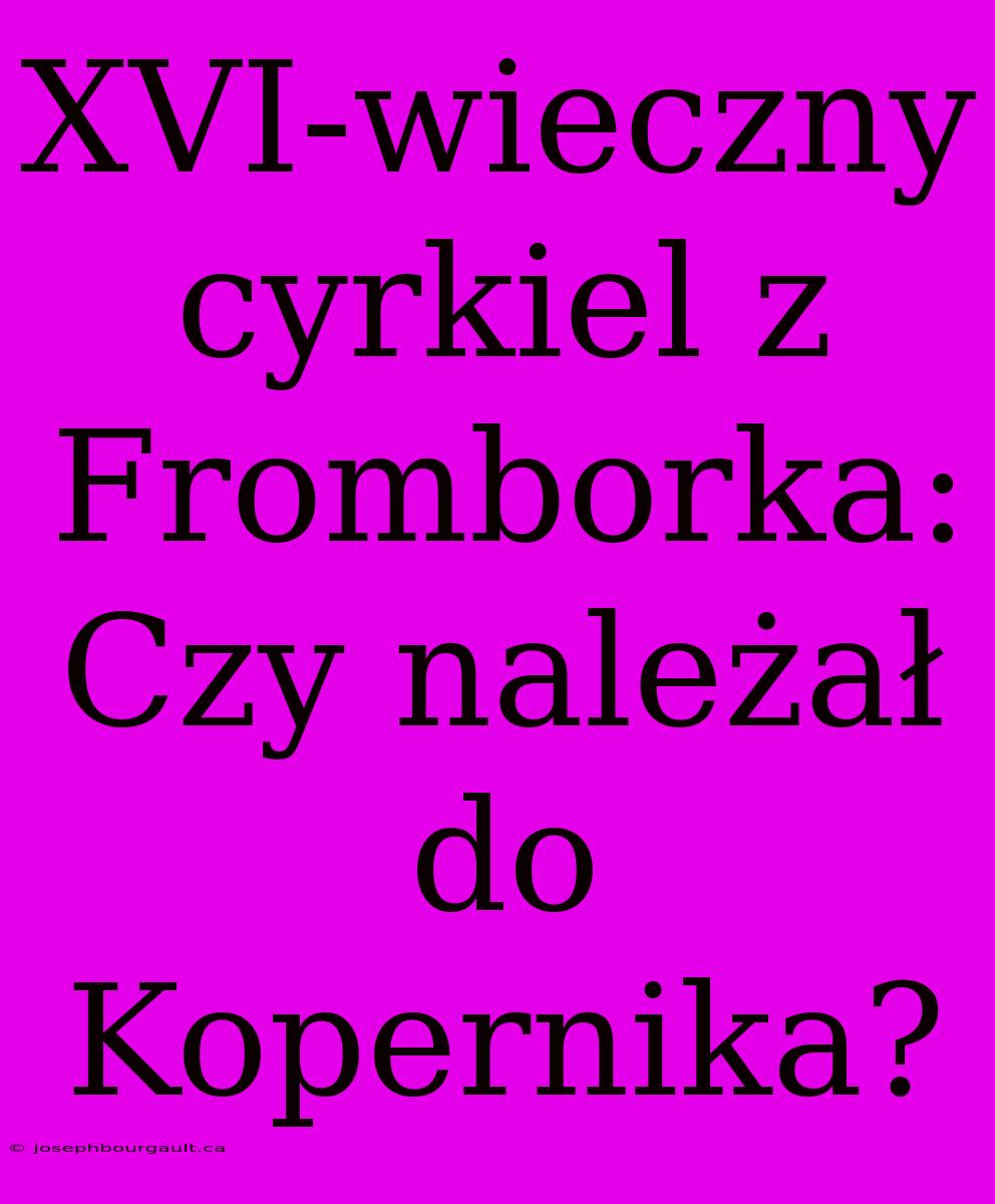 XVI-wieczny Cyrkiel Z Fromborka: Czy Należał Do Kopernika?