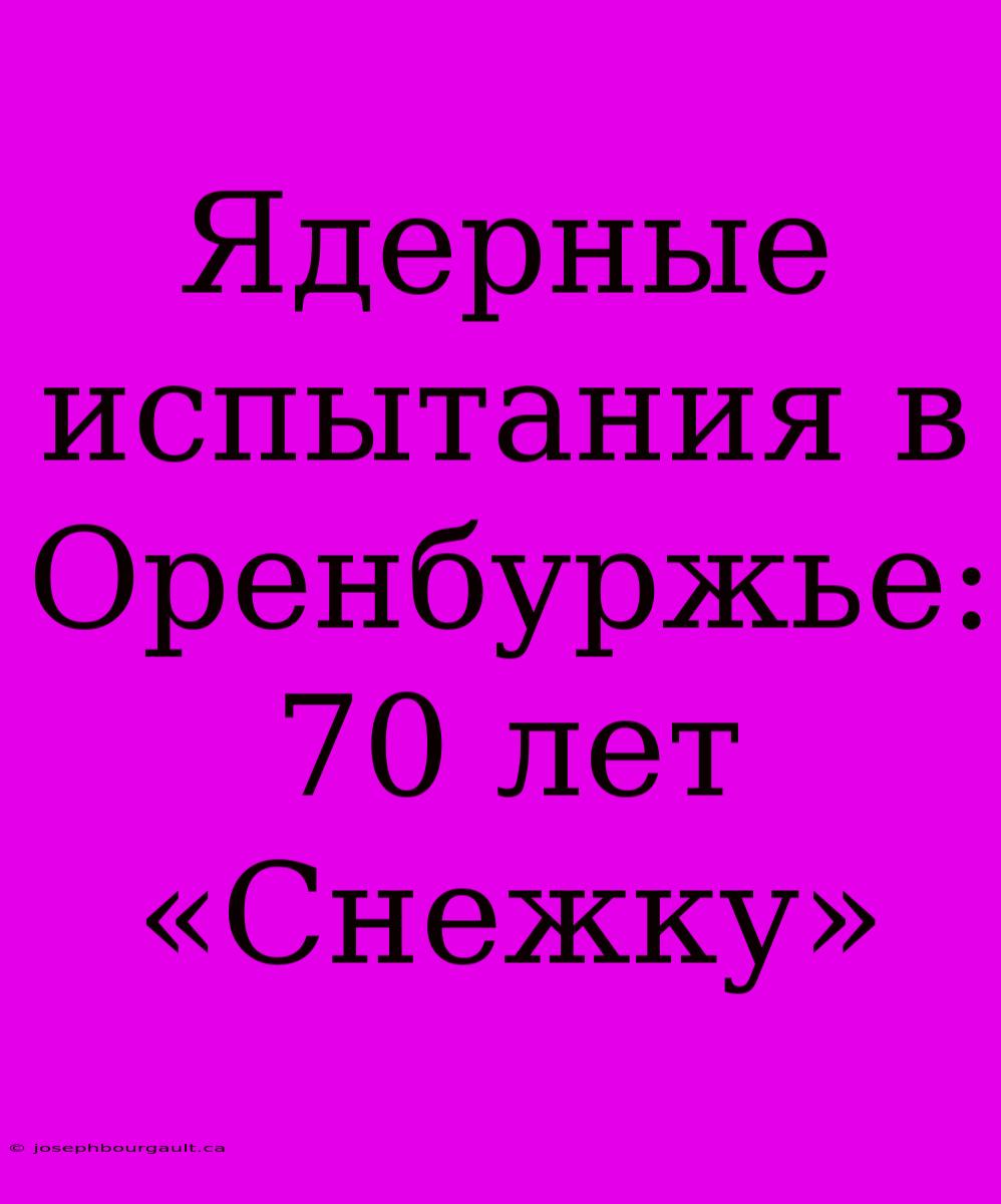 Ядерные Испытания В Оренбуржье: 70 Лет «Снежку»