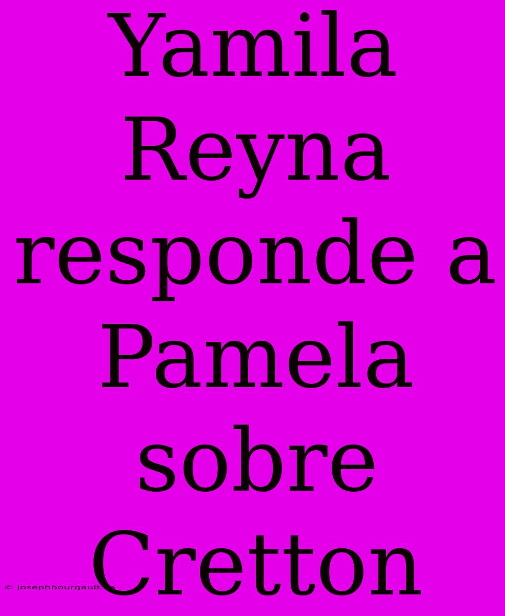 Yamila Reyna Responde A Pamela Sobre Cretton