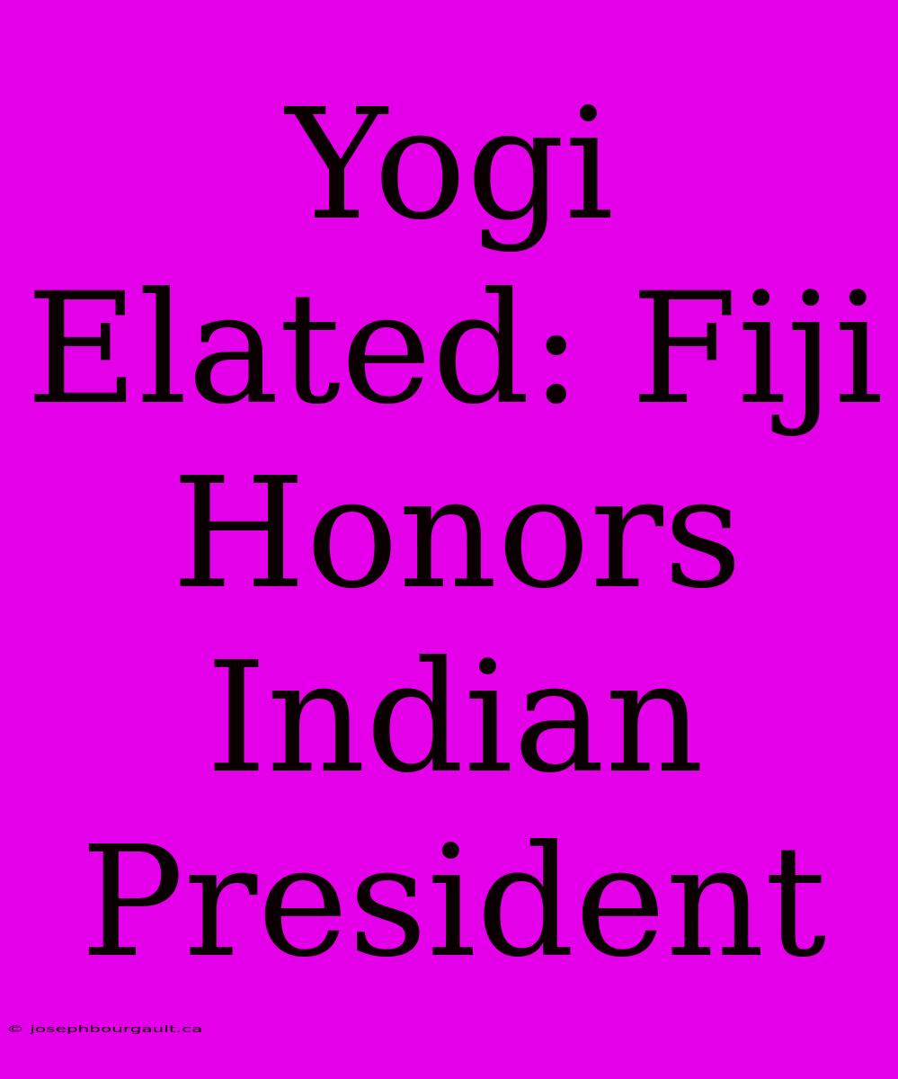 Yogi Elated: Fiji Honors Indian President