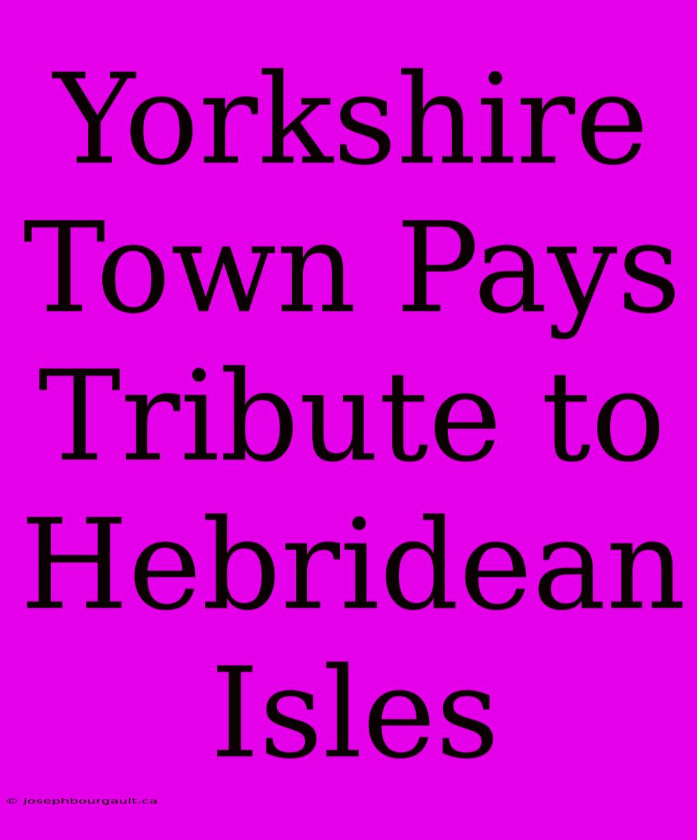 Yorkshire Town Pays Tribute To Hebridean Isles