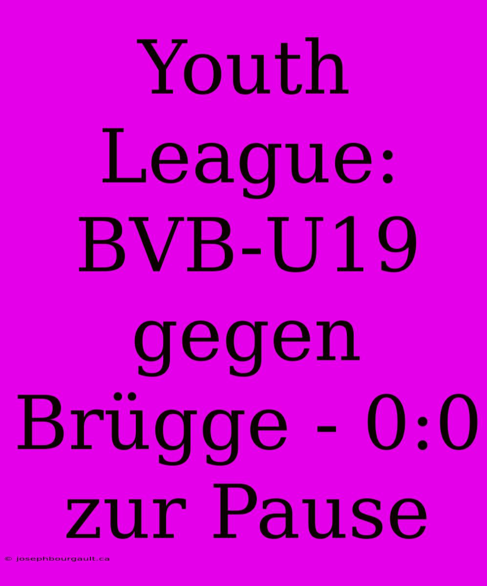 Youth League: BVB-U19 Gegen Brügge - 0:0 Zur Pause