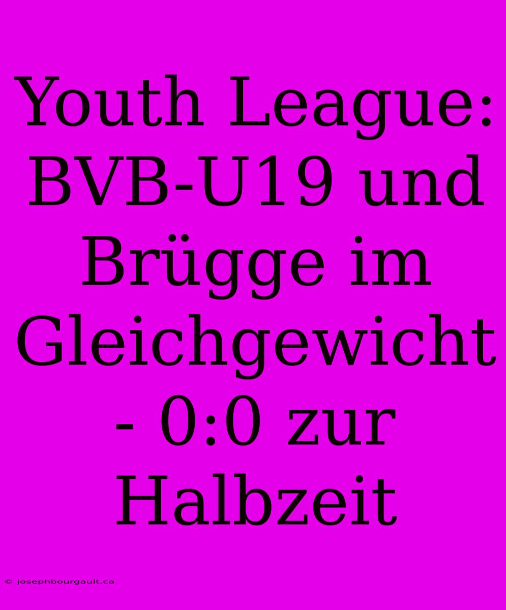 Youth League: BVB-U19 Und Brügge Im Gleichgewicht - 0:0 Zur Halbzeit