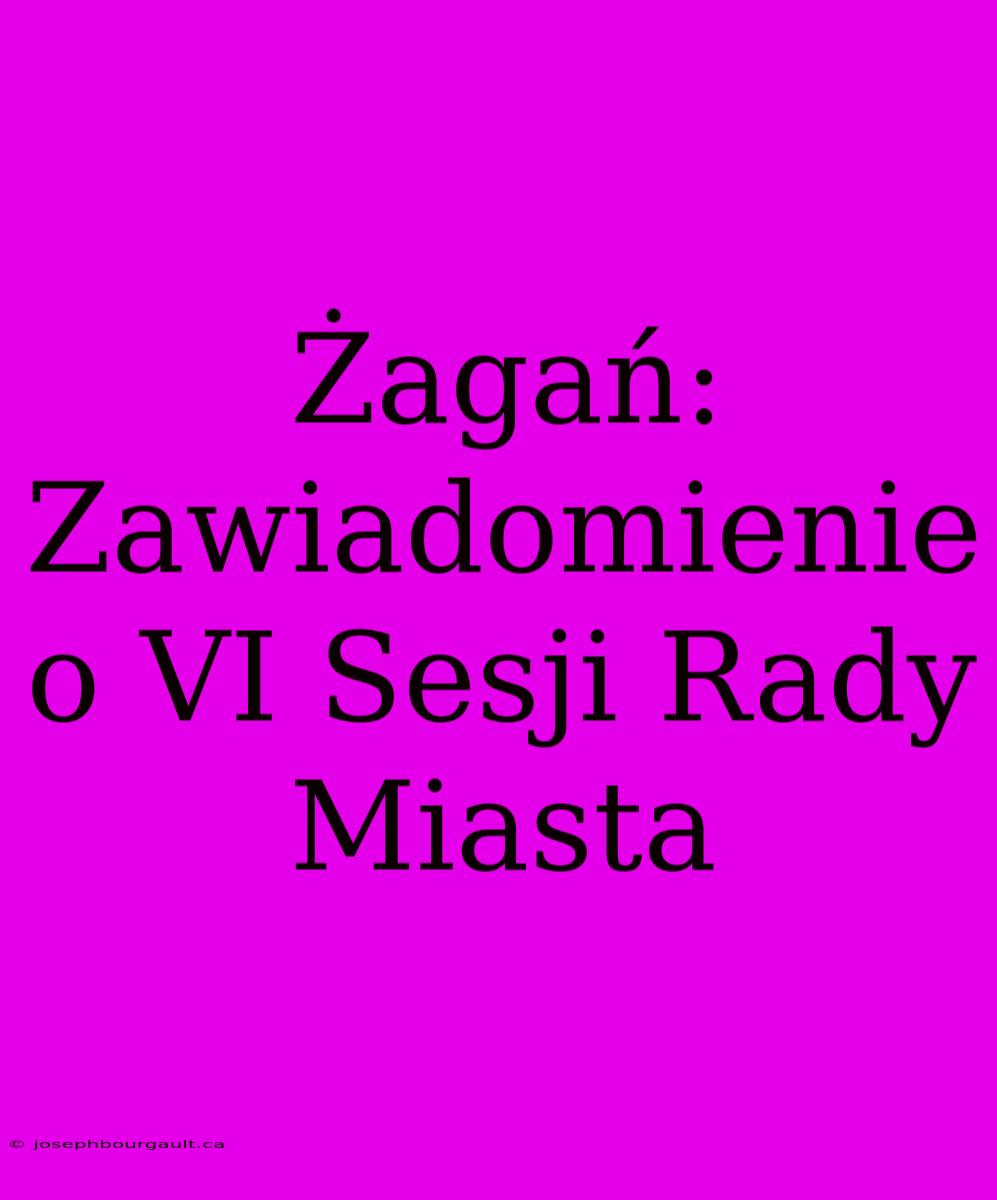 Żagań: Zawiadomienie O VI Sesji Rady Miasta