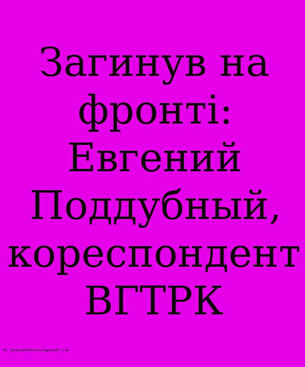 Загинув На Фронті: Евгений Поддубный, Кореспондент ВГТРК