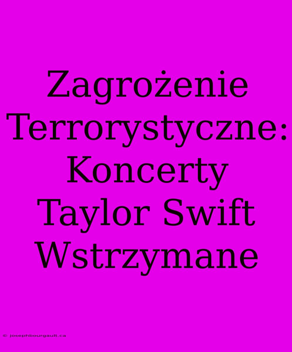 Zagrożenie Terrorystyczne: Koncerty Taylor Swift Wstrzymane