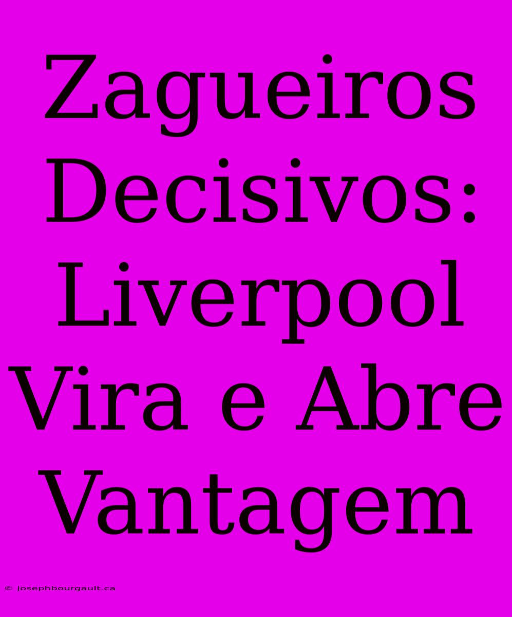 Zagueiros Decisivos: Liverpool Vira E Abre Vantagem