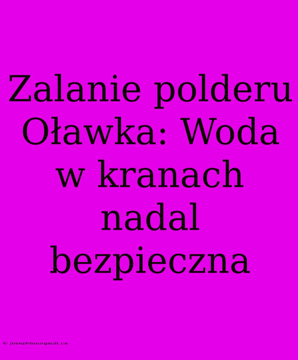 Zalanie Polderu Oławka: Woda W Kranach Nadal Bezpieczna