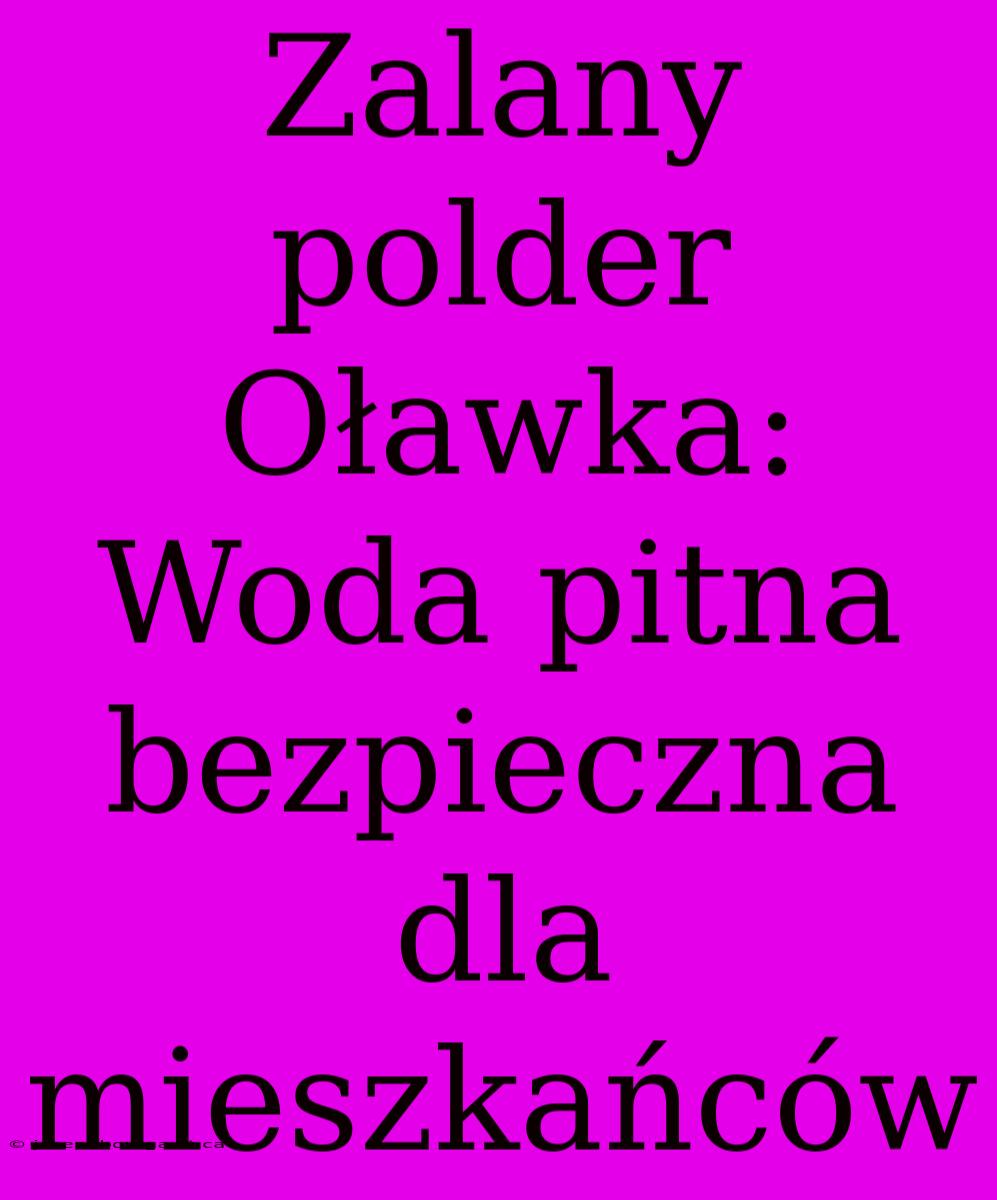 Zalany Polder Oławka: Woda Pitna Bezpieczna Dla Mieszkańców