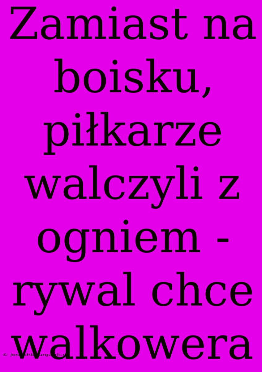 Zamiast Na Boisku, Piłkarze Walczyli Z Ogniem - Rywal Chce Walkowera