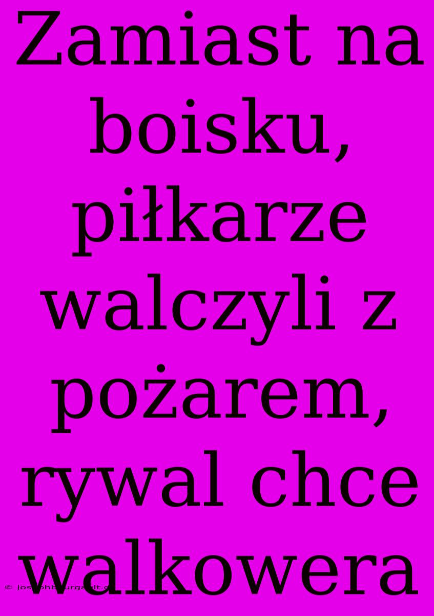 Zamiast Na Boisku, Piłkarze Walczyli Z Pożarem, Rywal Chce Walkowera