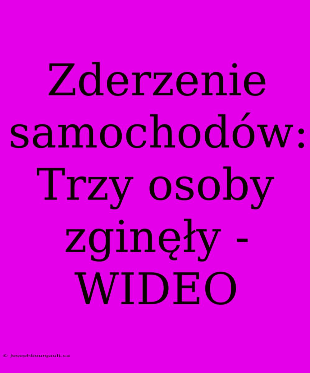 Zderzenie Samochodów: Trzy Osoby Zginęły - WIDEO