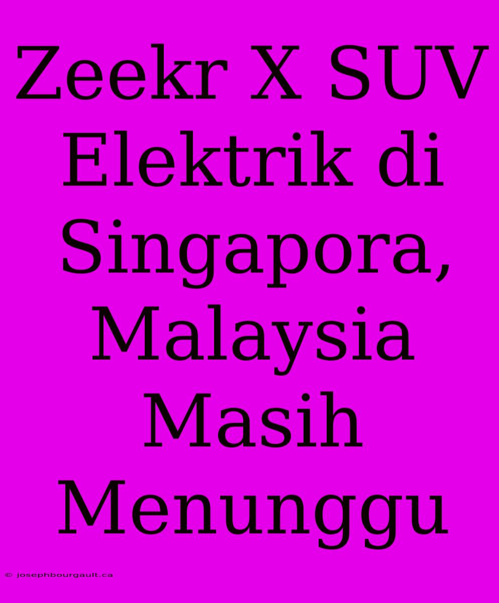 Zeekr X SUV Elektrik Di Singapora, Malaysia Masih Menunggu