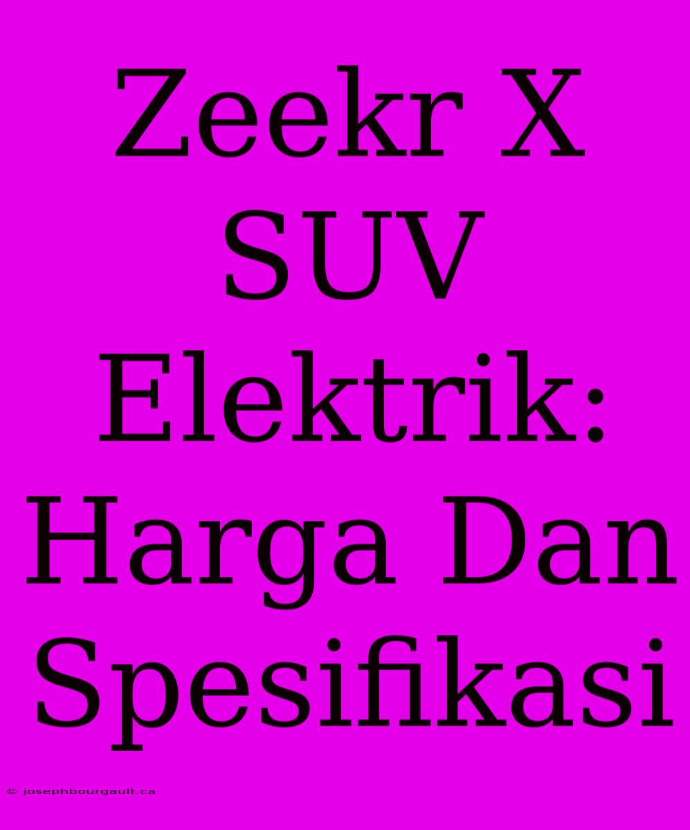 Zeekr X SUV Elektrik: Harga Dan Spesifikasi