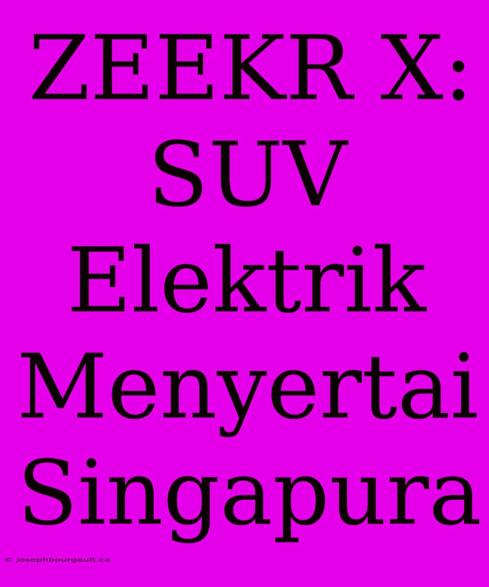 ZEEKR X: SUV Elektrik Menyertai Singapura