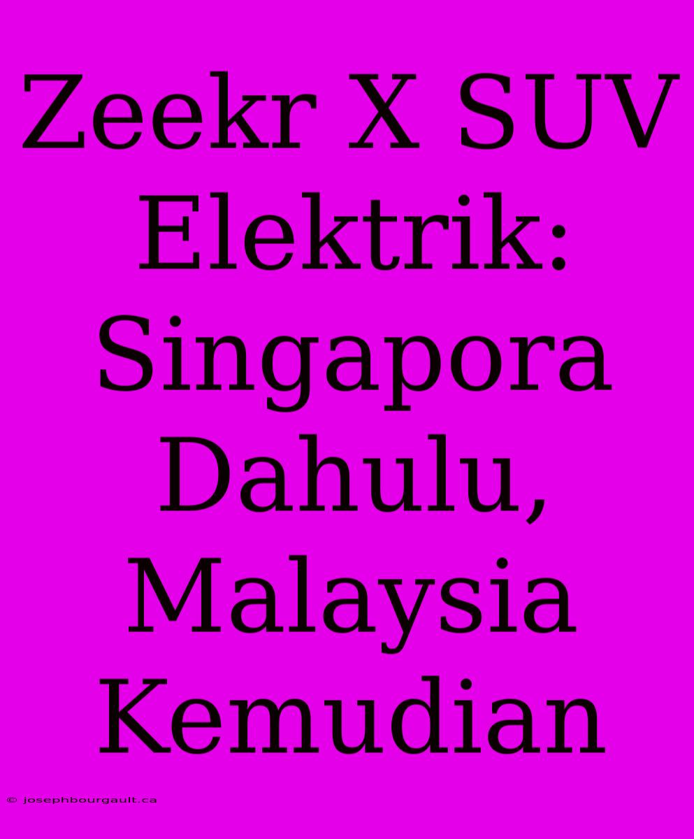 Zeekr X SUV Elektrik: Singapora Dahulu, Malaysia Kemudian