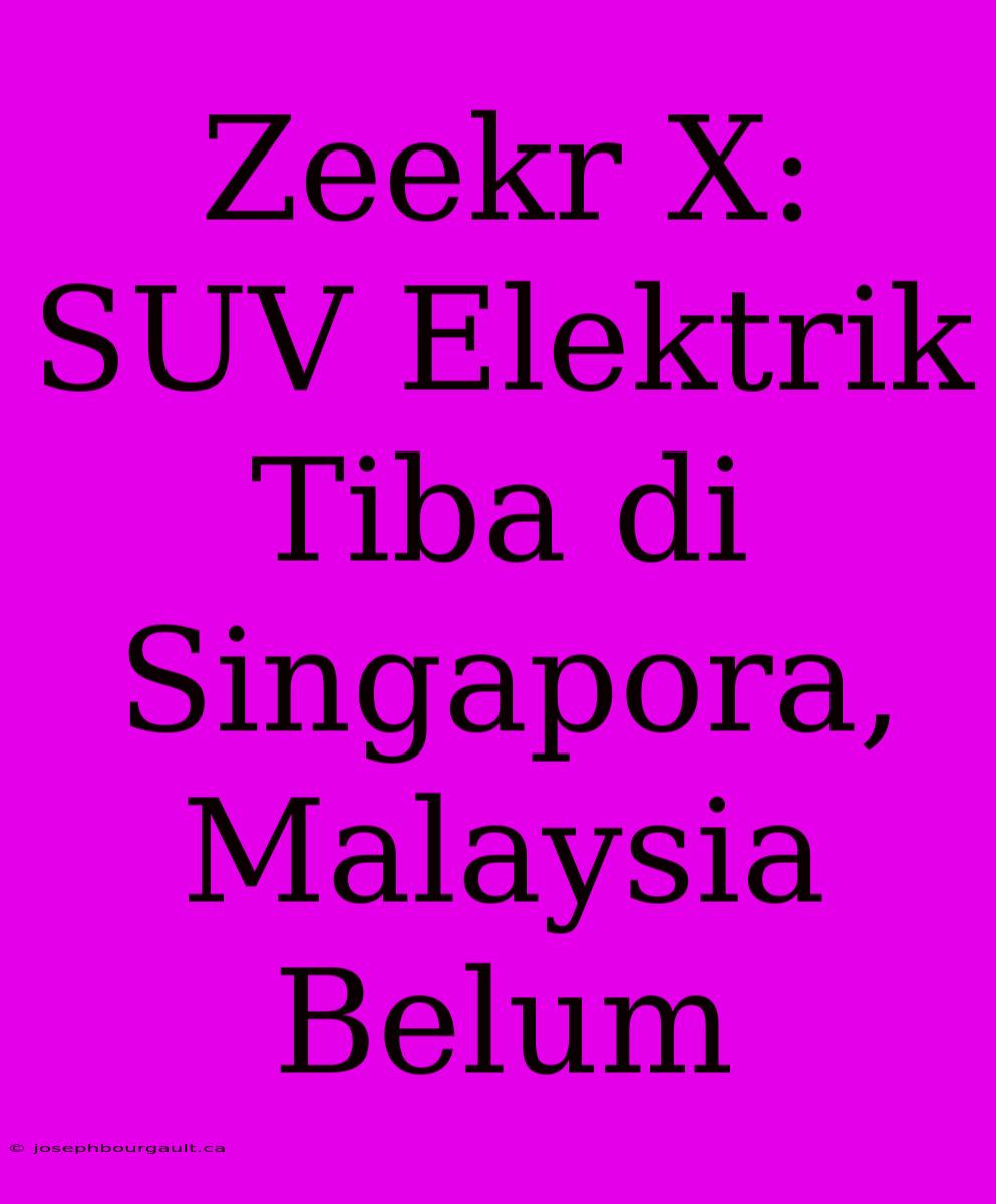 Zeekr X: SUV Elektrik Tiba Di Singapora, Malaysia Belum