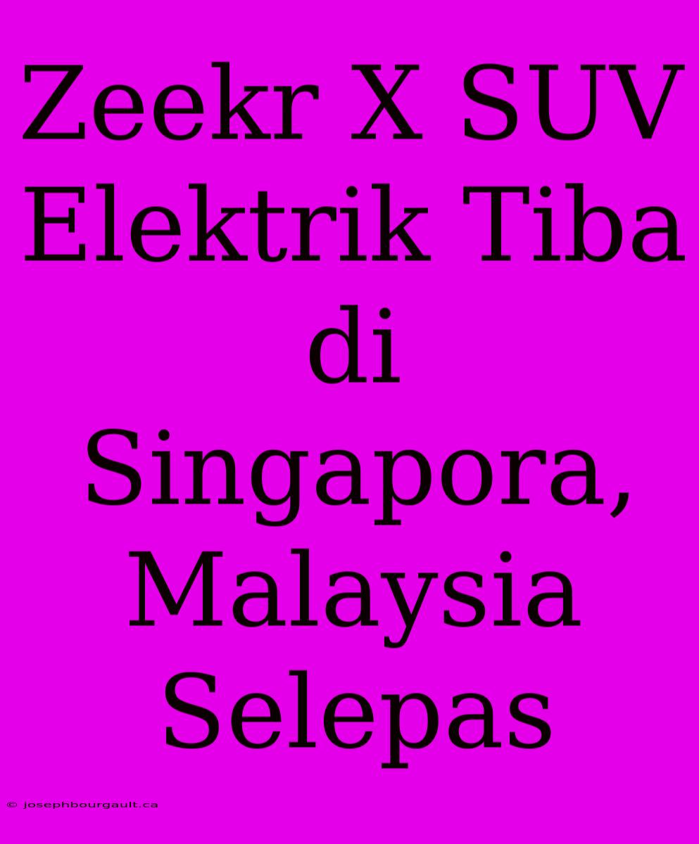 Zeekr X SUV Elektrik Tiba Di Singapora, Malaysia Selepas