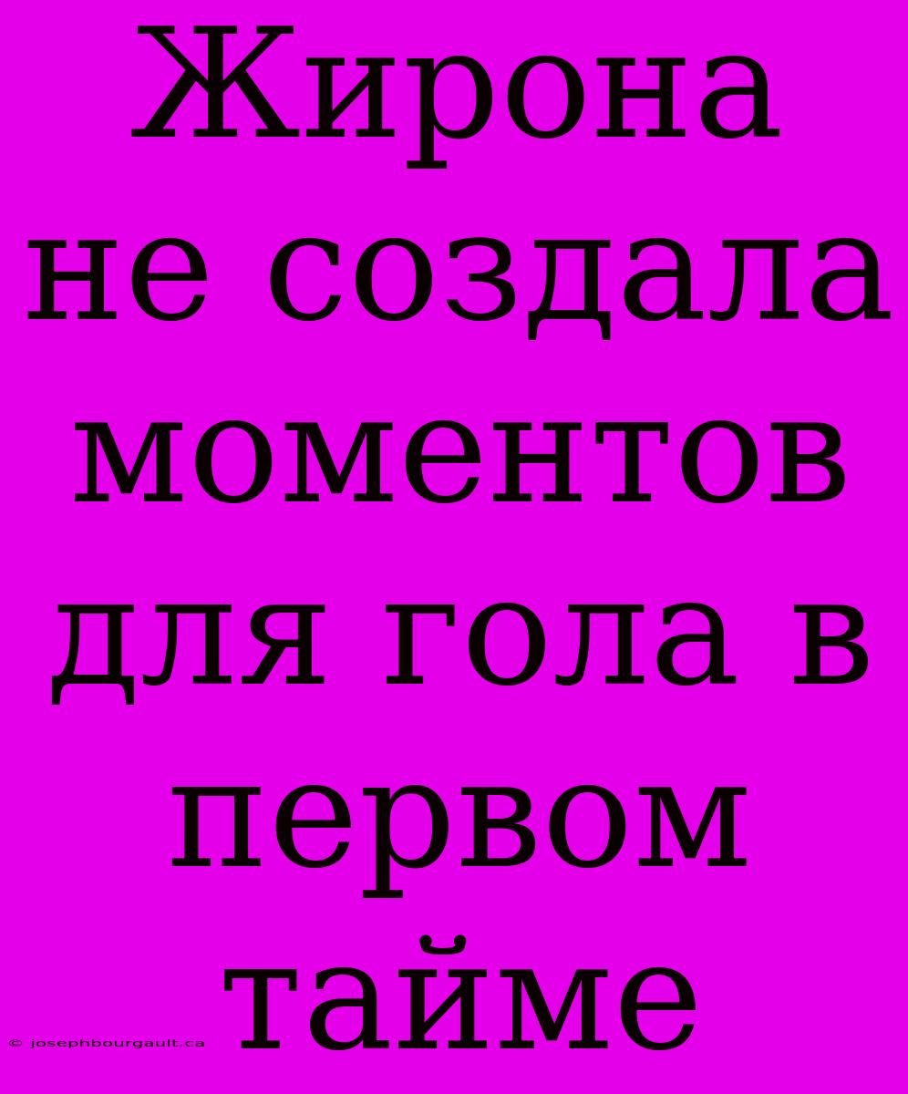 Жирона Не Создала Моментов Для Гола В Первом Тайме