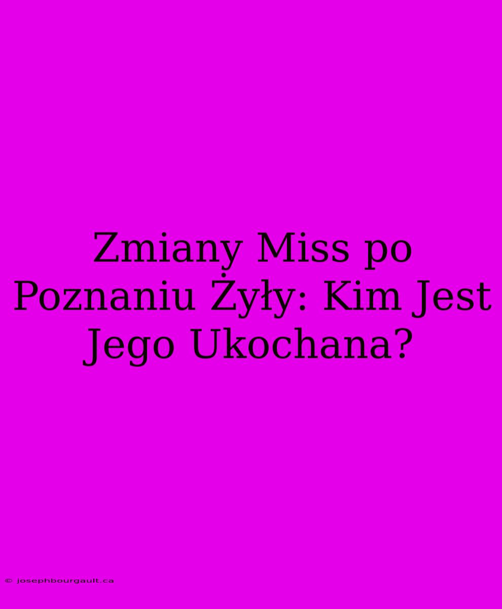 Zmiany Miss Po Poznaniu Żyły: Kim Jest Jego Ukochana?