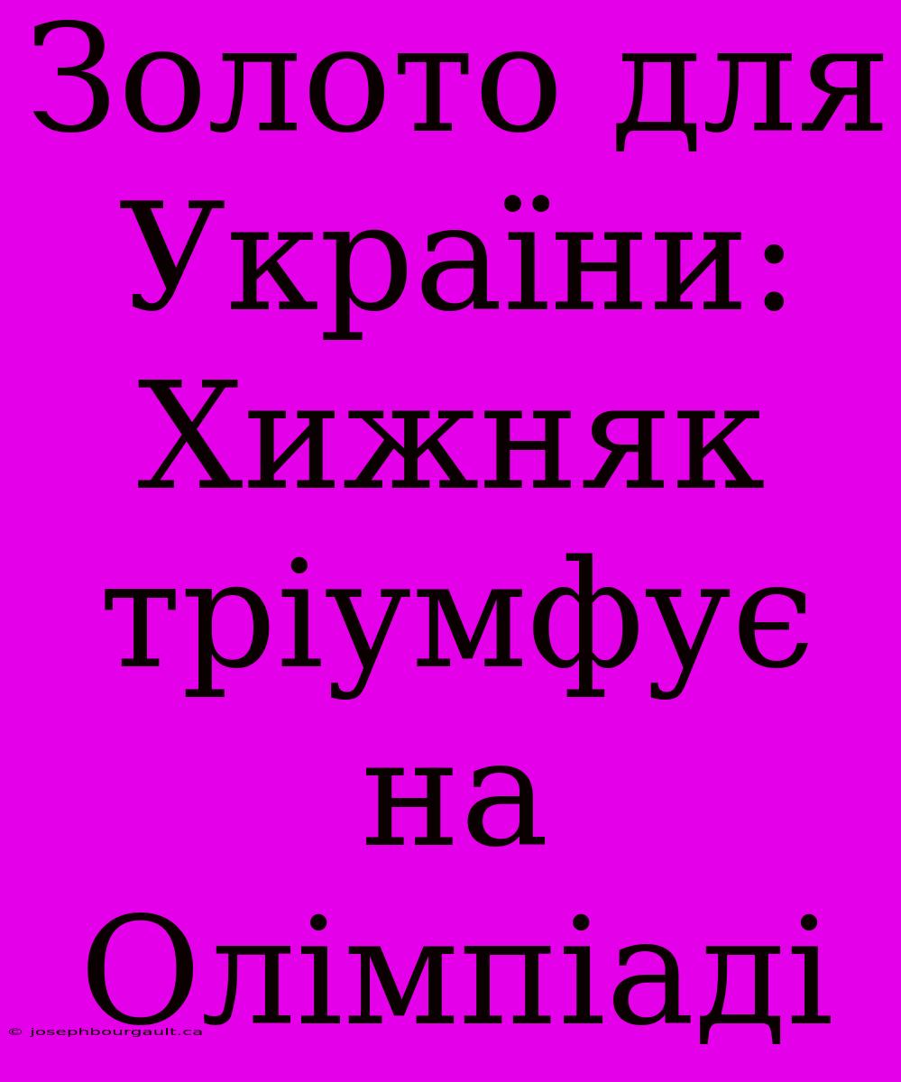 Золото Для України: Хижняк Тріумфує На Олімпіаді