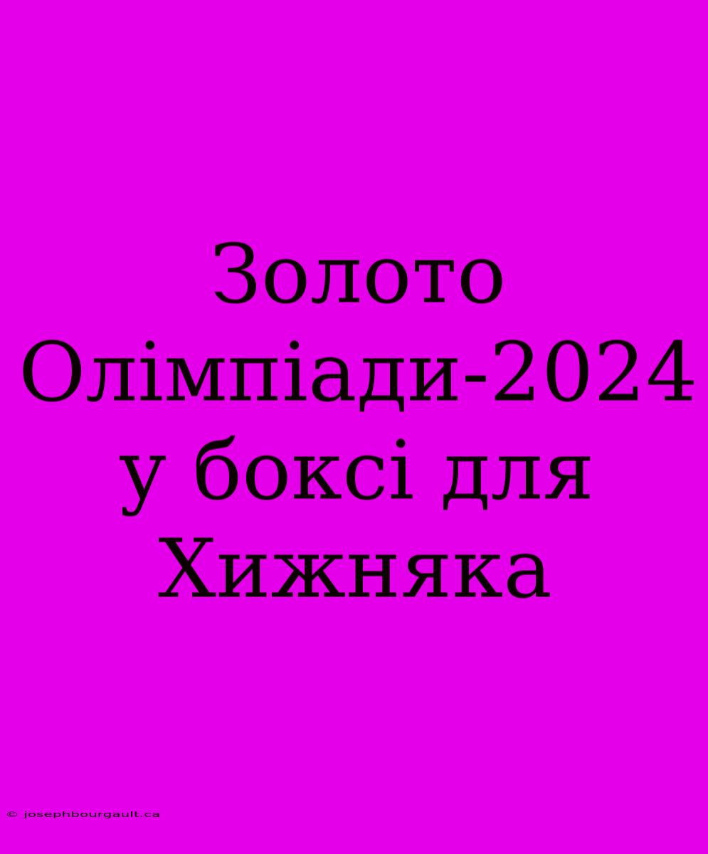 Золото Олімпіади-2024 У Боксі Для Хижняка