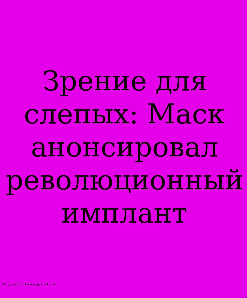 Зрение Для Слепых: Маск Анонсировал Революционный Имплант