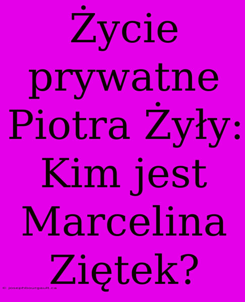 Życie Prywatne Piotra Żyły: Kim Jest Marcelina Ziętek?